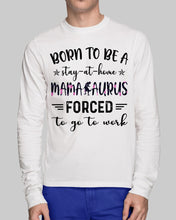 Load image into Gallery viewer, Born To Be A Stay At Home Mamasaurus Forced To Go To Work Unisex Long Sleeve