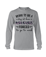 Load image into Gallery viewer, Born To Be A Stay At Home Mamasaurus Forced To Go To Work Unisex Long Sleeve