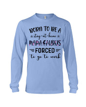 Load image into Gallery viewer, Born To Be A Stay At Home Mamasaurus Forced To Go To Work Unisex Long Sleeve