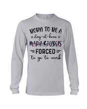 Load image into Gallery viewer, Born To Be A Stay At Home Mamasaurus Forced To Go To Work Unisex Long Sleeve
