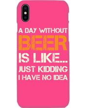 Load image into Gallery viewer, A Day Without Beer Is Like Just Kidding I Have No Idea Custom Design Phone case
