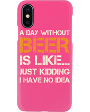 Load image into Gallery viewer, A Day Without Beer Is Like Just Kidding I Have No Idea Custom Design Phone case
