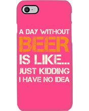 Load image into Gallery viewer, A Day Without Beer Is Like Just Kidding I Have No Idea Custom Design Phone case
