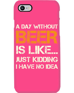 A Day Without Beer Is Like Just Kidding I Have No Idea Custom Design Phone case