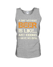 Load image into Gallery viewer, A Day Without Beer Is Like Just Kidding I Have No Idea Custom Design Unisex Tank Top
