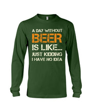 Load image into Gallery viewer, A Day Without Beer Is Like Just Kidding I Have No Idea Custom Design Unisex Long Sleeve
