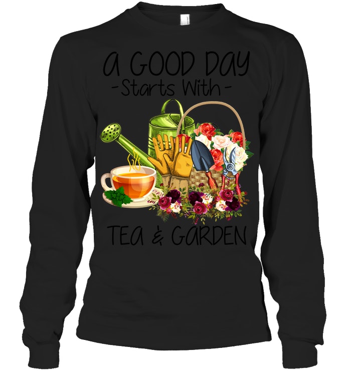 A Good Day Starts With Tea And Garden  Special Custom Design Unisex Long Sleeve